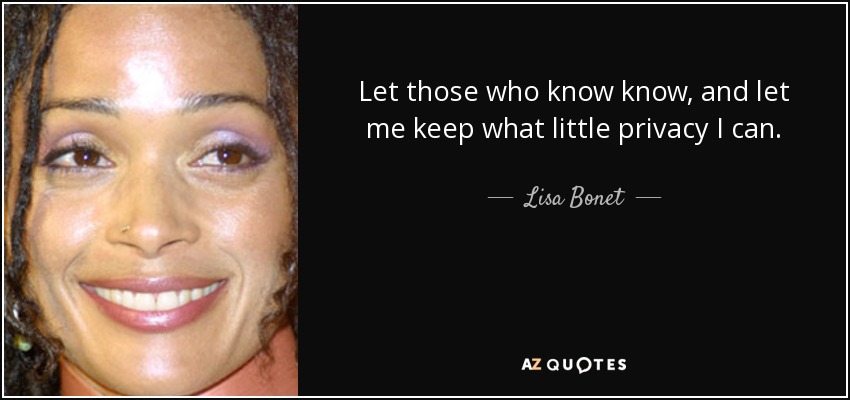 Let those who know know, and let me keep what little privacy I can. - Lisa Bonet