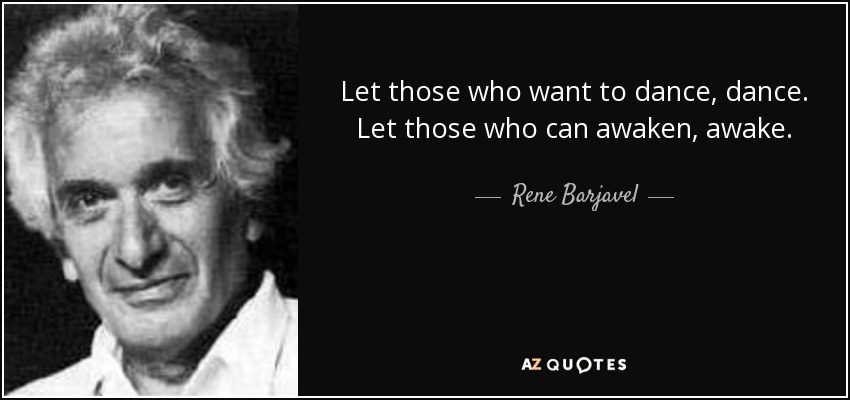 Let those who want to dance, dance. Let those who can awaken, awake. - Rene Barjavel