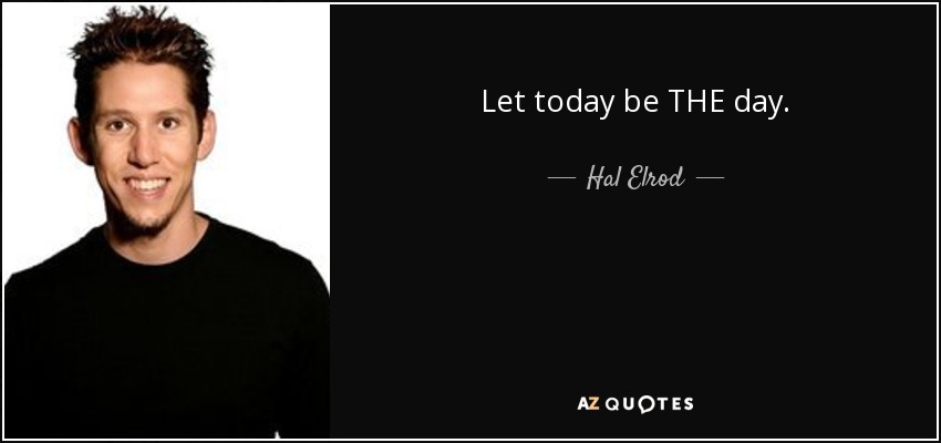 Let today be THE day. - Hal Elrod