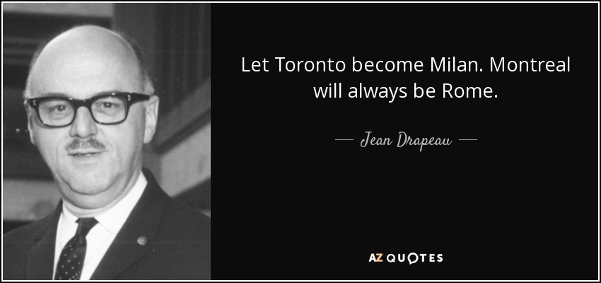 Let Toronto become Milan. Montreal will always be Rome. - Jean Drapeau