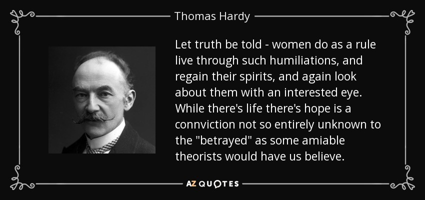Let truth be told - women do as a rule live through such humiliations, and regain their spirits, and again look about them with an interested eye. While there's life there's hope is a connviction not so entirely unknown to the 
