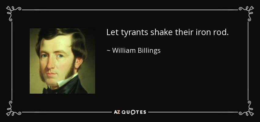 Let tyrants shake their iron rod. - William Billings