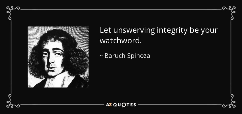 Let unswerving integrity be your watchword. - Baruch Spinoza