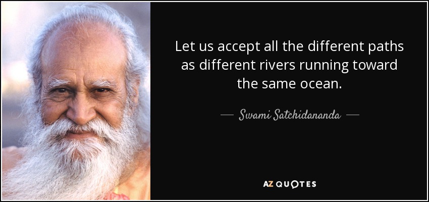 Let us accept all the different paths as different rivers running toward the same ocean. - Swami Satchidananda