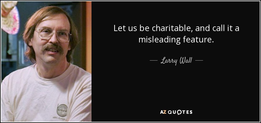 Let us be charitable, and call it a misleading feature. - Larry Wall