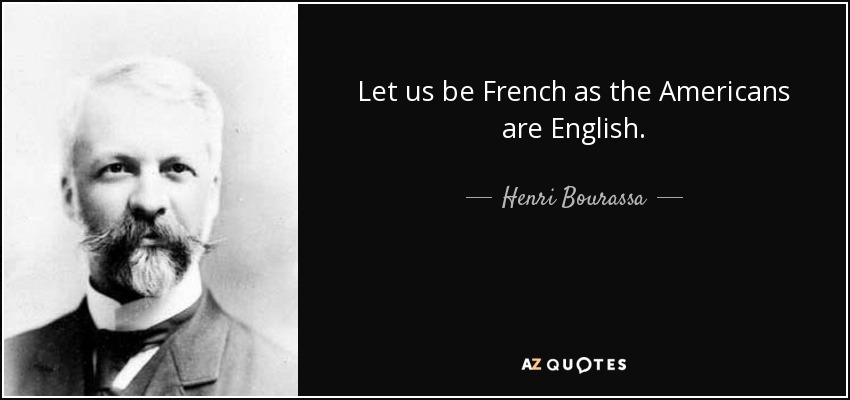 Let us be French as the Americans are English. - Henri Bourassa