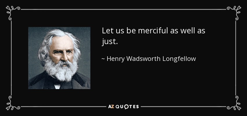Let us be merciful as well as just. - Henry Wadsworth Longfellow