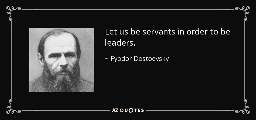 Let us be servants in order to be leaders. - Fyodor Dostoevsky