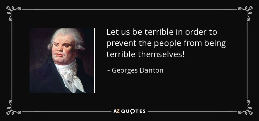 Let us be terrible in order to prevent the people from being terrible themselves! - Georges Danton