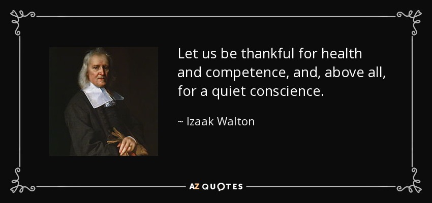 Let us be thankful for health and competence, and, above all, for a quiet conscience. - Izaak Walton