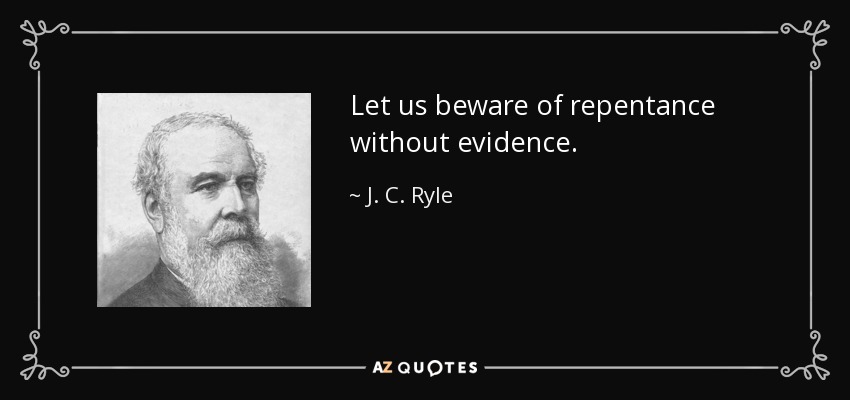 Let us beware of repentance without evidence. - J. C. Ryle