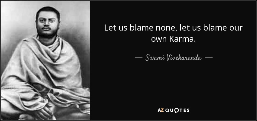 Let us blame none, let us blame our own Karma. - Swami Vivekananda