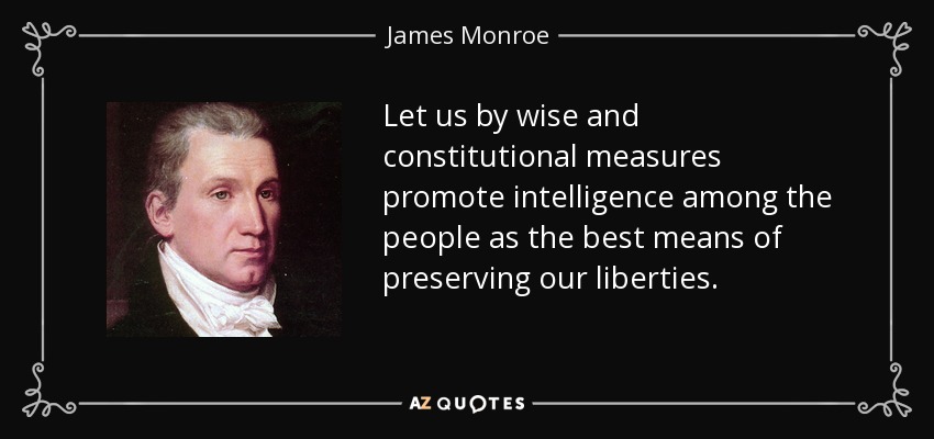 Let us by wise and constitutional measures promote intelligence among the people as the best means of preserving our liberties. - James Monroe