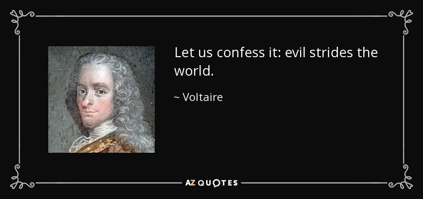Let us confess it: evil strides the world. - Voltaire