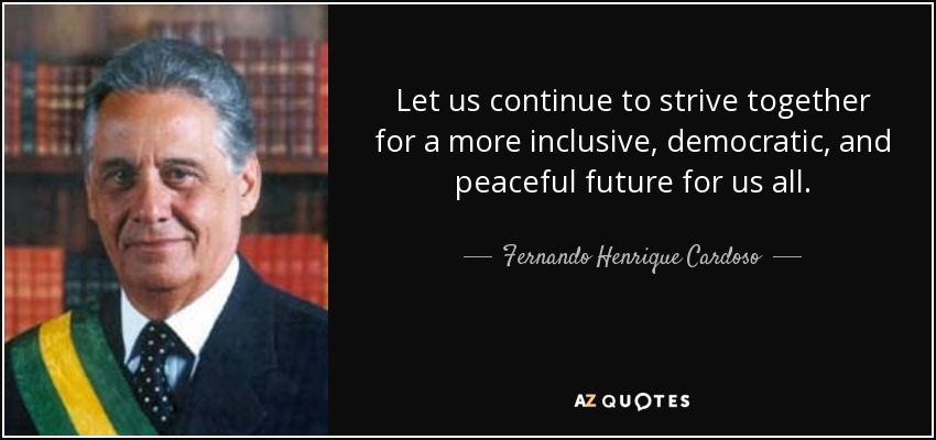 Let us continue to strive together for a more inclusive, democratic, and peaceful future for us all. - Fernando Henrique Cardoso