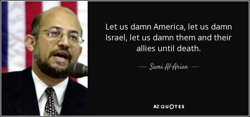 Let us damn America, let us damn Israel, let us damn them and their allies until death. - Sami Al-Arian