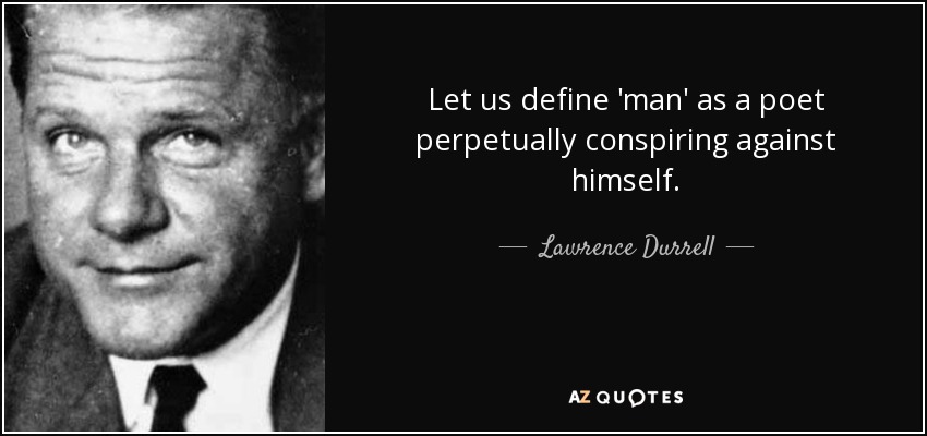 Let us define 'man' as a poet perpetually conspiring against himself. - Lawrence Durrell