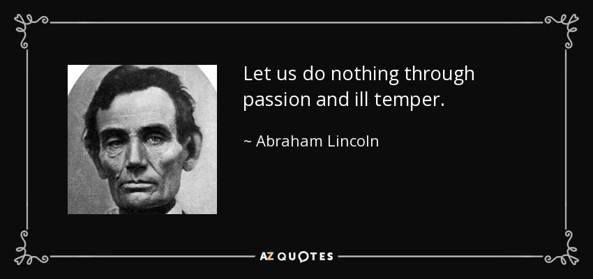 Let us do nothing through passion and ill temper. - Abraham Lincoln