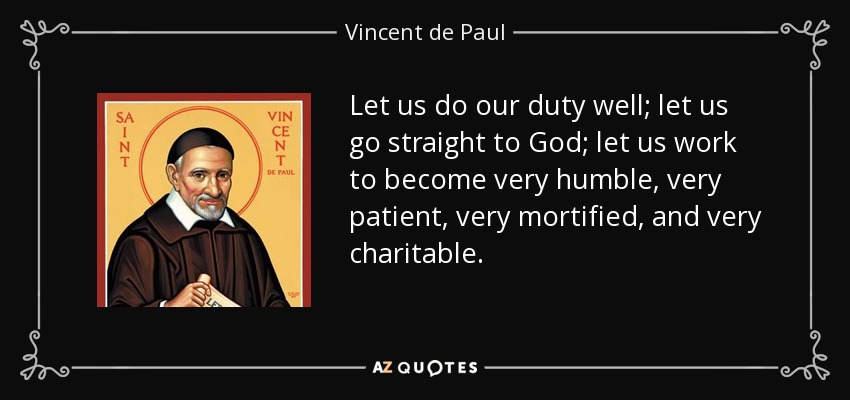 Let us do our duty well; let us go straight to God; let us work to become very humble, very patient, very mortified, and very charitable. - Vincent de Paul