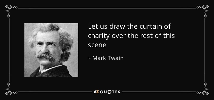 Let us draw the curtain of charity over the rest of this scene - Mark Twain