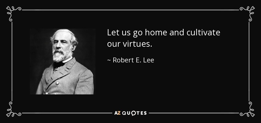 Let us go home and cultivate our virtues. - Robert E. Lee