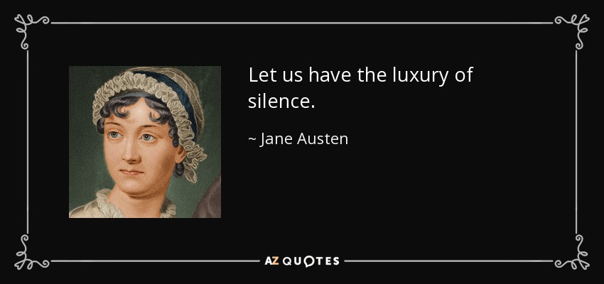 Let us have the luxury of silence. - Jane Austen