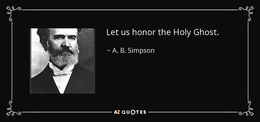 Let us honor the Holy Ghost. - A. B. Simpson