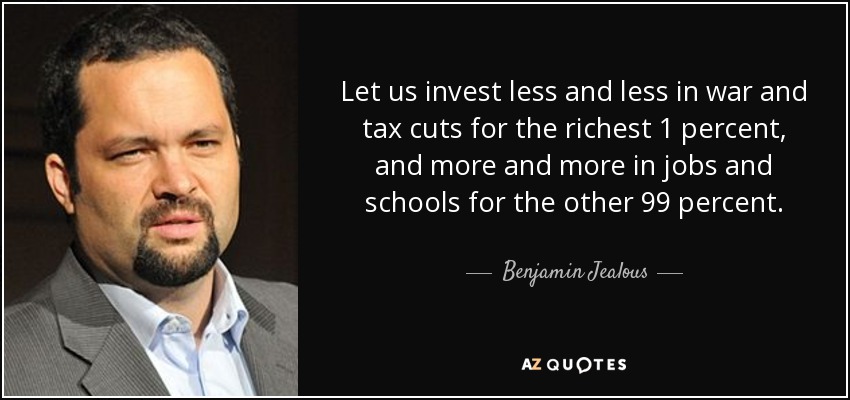 Let us invest less and less in war and tax cuts for the richest 1 percent, and more and more in jobs and schools for the other 99 percent. - Benjamin Jealous