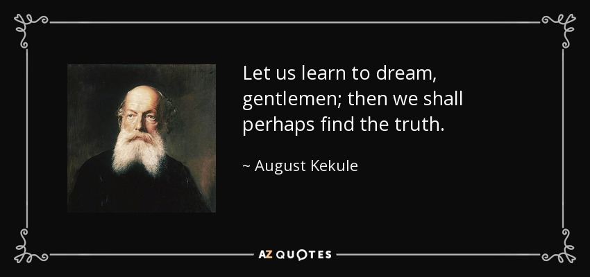 Let us learn to dream, gentlemen; then we shall perhaps find the truth. - August Kekule