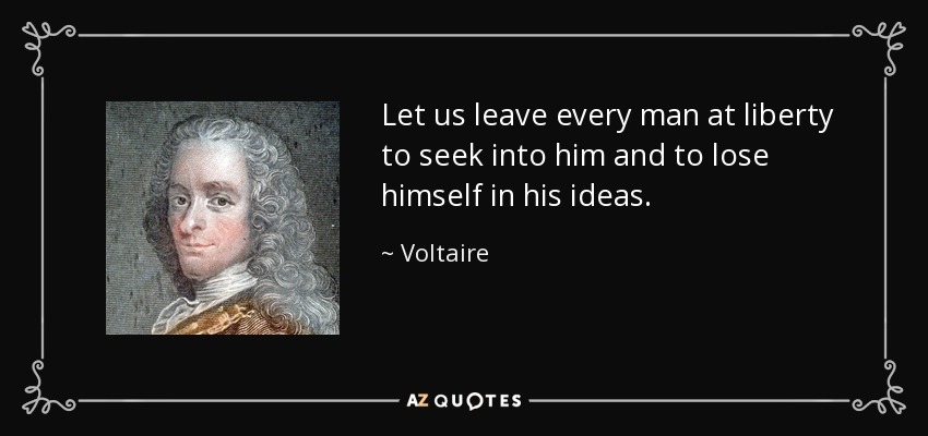 Let us leave every man at liberty to seek into him and to lose himself in his ideas. - Voltaire