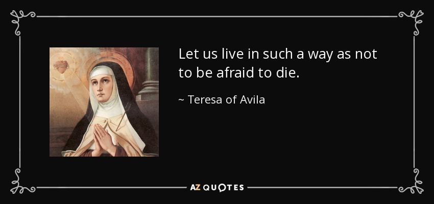 Let us live in such a way as not to be afraid to die. - Teresa of Avila