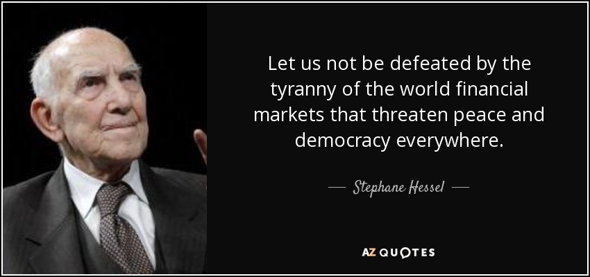 Let us not be defeated by the tyranny of the world financial markets that threaten peace and democracy everywhere. - Stephane Hessel