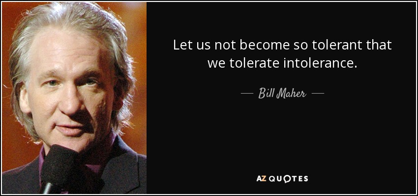 Let us not become so tolerant that we tolerate intolerance. - Bill Maher