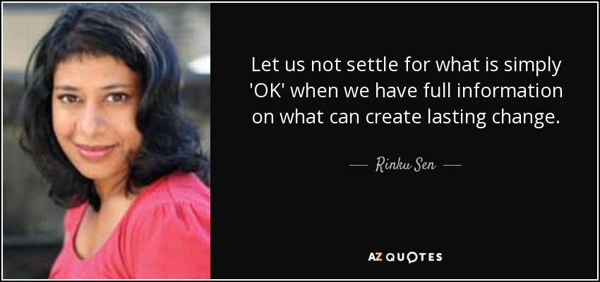 Let us not settle for what is simply 'OK' when we have full information on what can create lasting change. - Rinku Sen