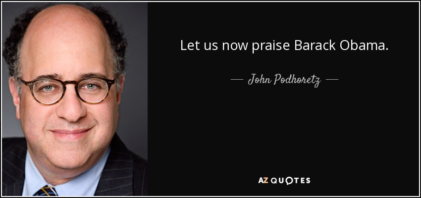 Let us now praise Barack Obama. - John Podhoretz
