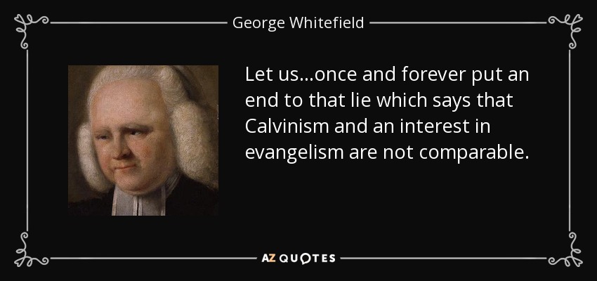 Let us...once and forever put an end to that lie which says that Calvinism and an interest in evangelism are not comparable. - George Whitefield