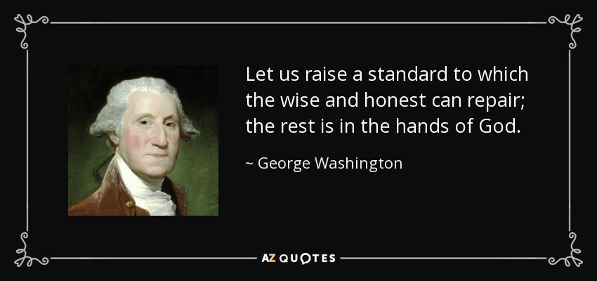Let us raise a standard to which the wise and honest can repair; the rest is in the hands of God. - George Washington