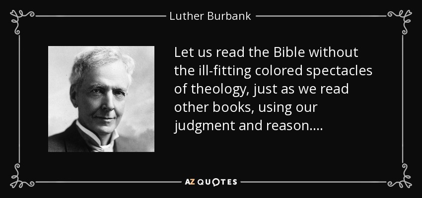 Let us read the Bible without the ill-fitting colored spectacles of theology, just as we read other books, using our judgment and reason. . . . - Luther Burbank
