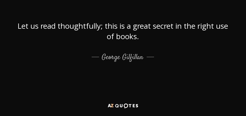 Let us read thoughtfully; this is a great secret in the right use of books. - George Gilfillan