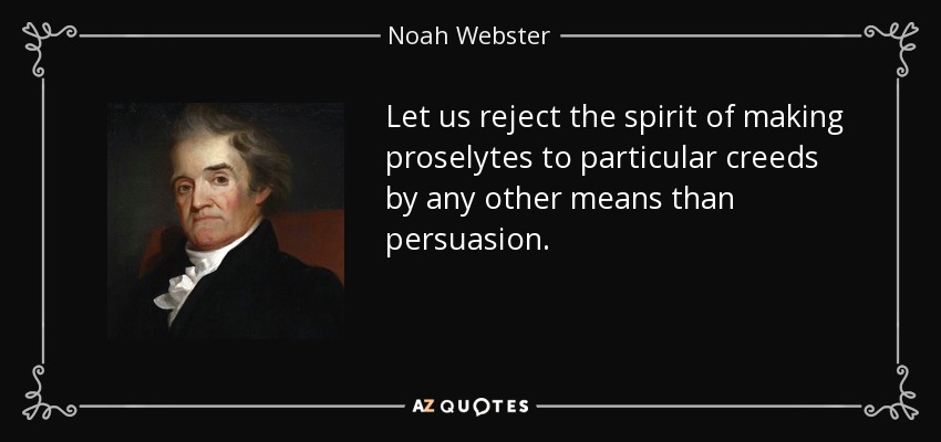 Let us reject the spirit of making proselytes to particular creeds by any other means than persuasion. - Noah Webster
