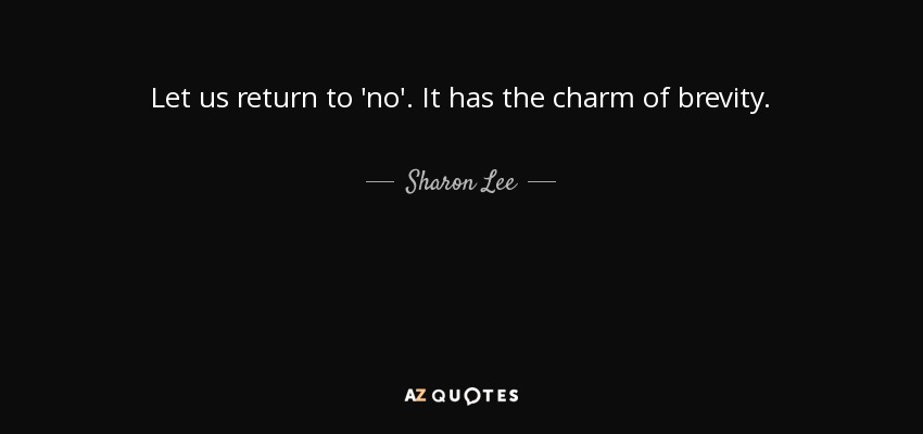 Let us return to 'no'. It has the charm of brevity. - Sharon Lee