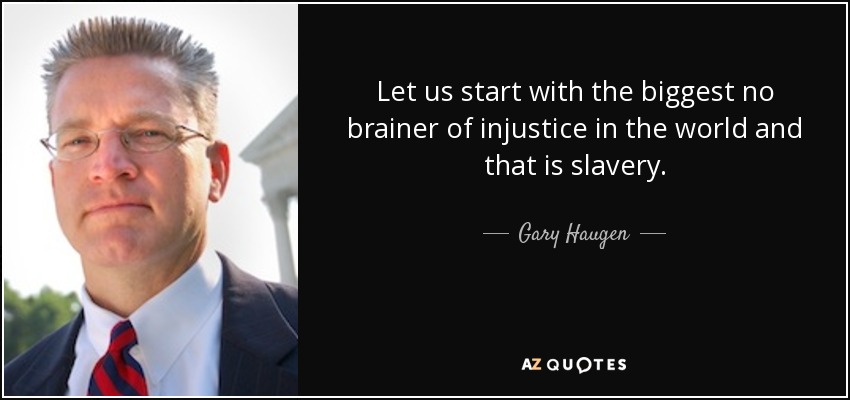 Let us start with the biggest no brainer of injustice in the world and that is slavery. - Gary Haugen