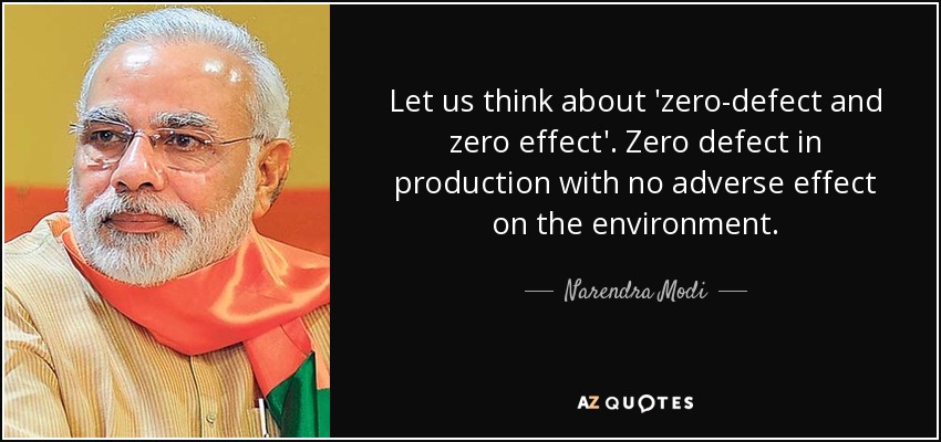 Let us think about 'zero-defect and zero effect'. Zero defect in production with no adverse effect on the environment. - Narendra Modi