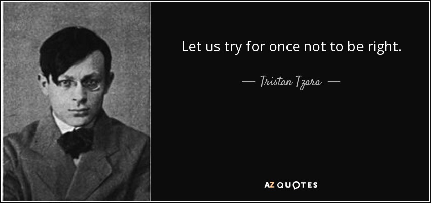 Let us try for once not to be right. - Tristan Tzara