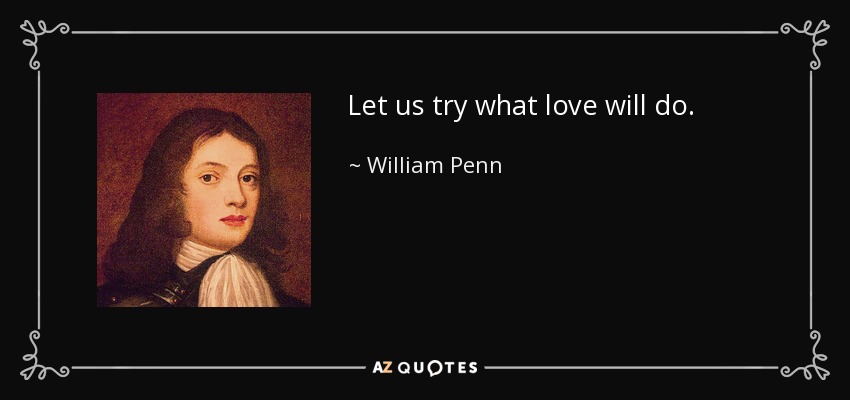 Let us try what love will do. - William Penn