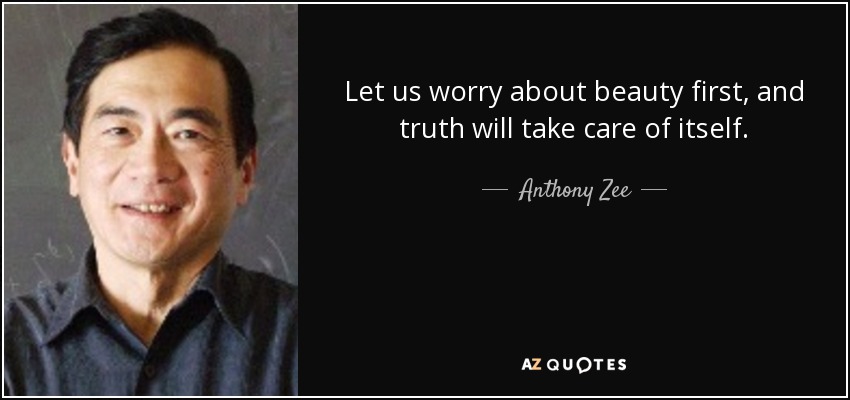 Let us worry about beauty first, and truth will take care of itself. - Anthony Zee