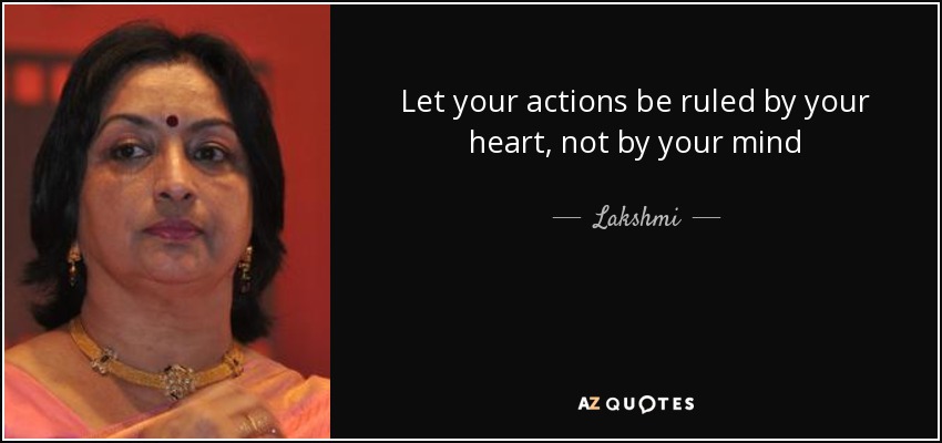 Let your actions be ruled by your heart, not by your mind - Lakshmi