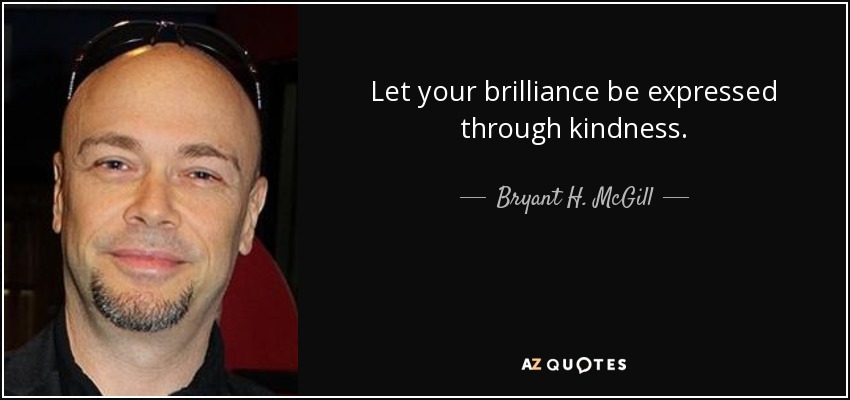 Let your brilliance be expressed through kindness. - Bryant H. McGill