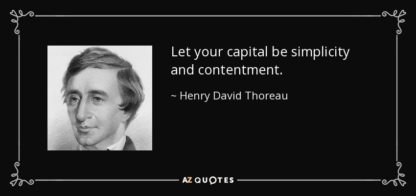 Let your capital be simplicity and contentment. - Henry David Thoreau
