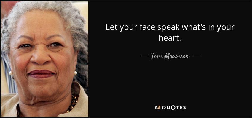 Let your face speak what's in your heart. - Toni Morrison
